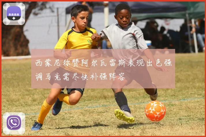 西蒙尼称赞阿尔瓦雷斯表现出色强调马竞需尽快补强阵容
