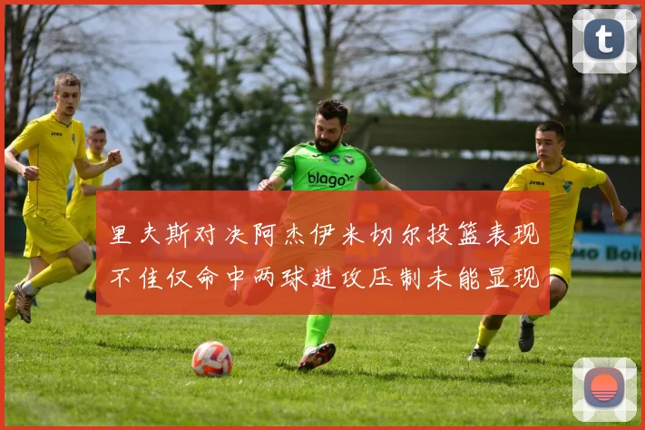 里夫斯对决阿杰伊米切尔投篮表现不佳仅命中两球进攻压制未能显现