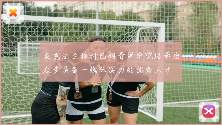 麦克法兰称科巴姆青训学院培养出众多具备一线队实力的优秀人才