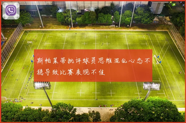 斯帕莱蒂批评球员思维混乱心态不稳导致比赛表现不佳