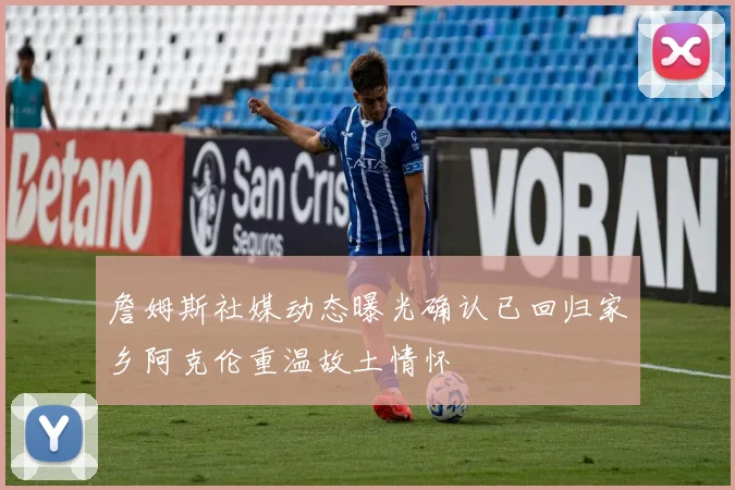 詹姆斯社媒动态曝光确认已回归家乡阿克伦重温故土情怀