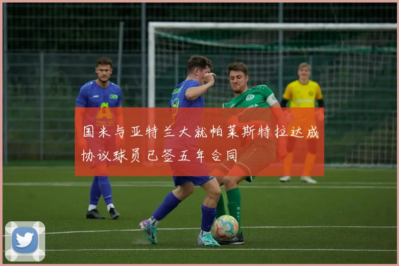 国米与亚特兰大就帕莱斯特拉达成协议球员已签五年合同