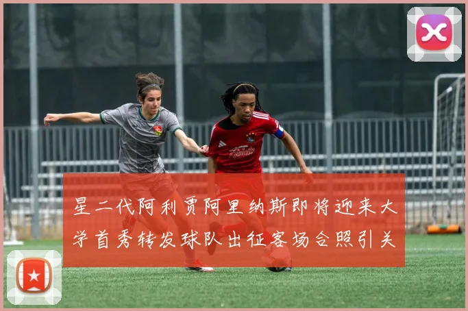 星二代阿利贾阿里纳斯即将迎来大学首秀转发球队出征客场合照引关注