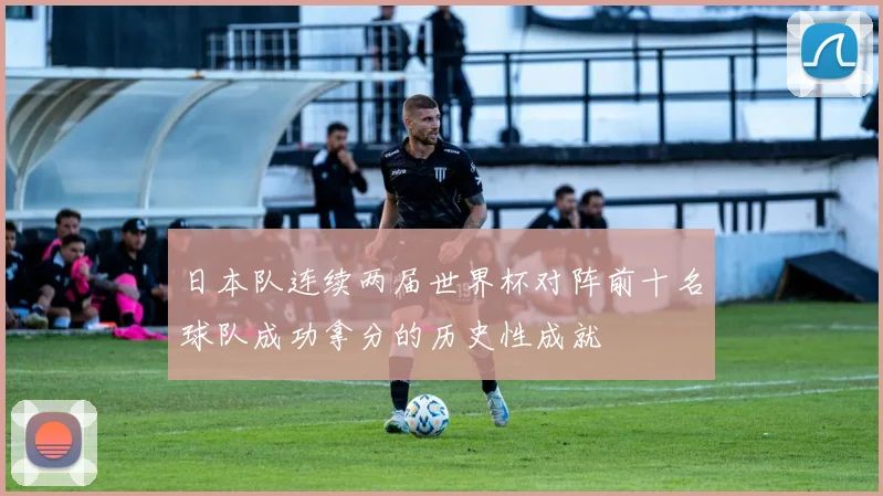 日本队连续两届世界杯对阵前十名球队成功拿分的历史性成就