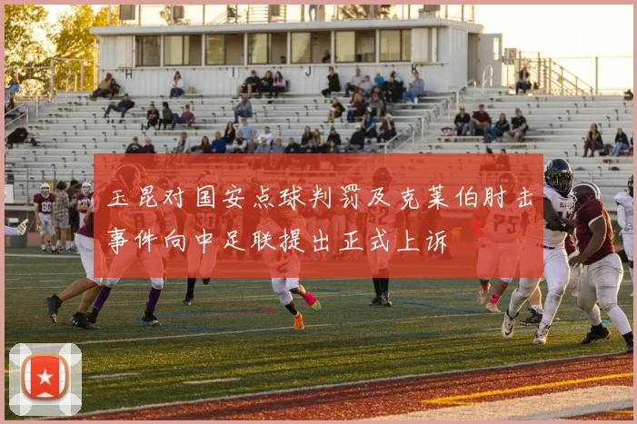 玉昆对国安点球判罚及克莱伯肘击事件向中足联提出正式上诉
