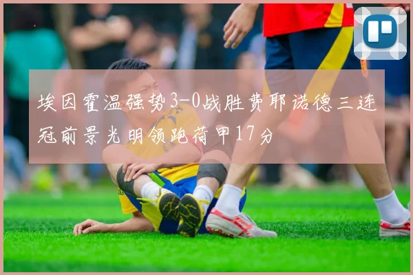 埃因霍温强势3-0战胜费耶诺德三连冠前景光明领跑荷甲17分